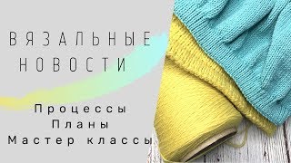 Вязальные новости/Процессы/Планы/Мастер классы