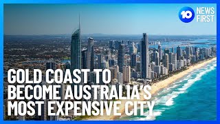 Gold Coast Predicted To Become The Most Expensive Australian City | 10 News First