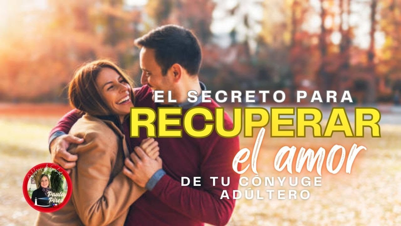 EL SECRETO PARA RECUPERAR EL AMOR DE TU CÓNYUGE ADÚLTERO - Paula Pires