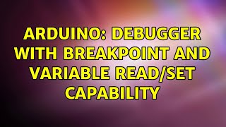 Arduino: Debugger with Breakpoint and Variable read/set capability (2 Solutions!!)