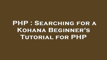 PHP : Searching for a Kohana Beginner