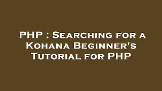 PHP : Searching for a Kohana Beginner's Tutorial for PHP