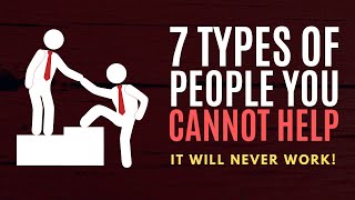 7 Types of People You Cannot Help