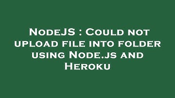 NodeJS : Could not upload file into folder using Node.js and Heroku