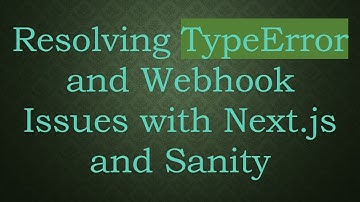 Resolving TypeError and Webhook Issues with Next.js and Sanity