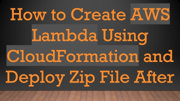 How to Create AWS Lambda Using CloudFormation and Deploy Zip File After