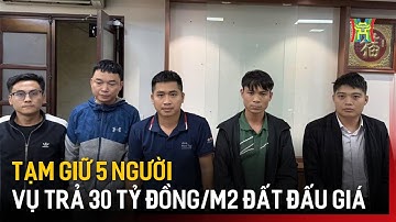Tạm giữ 5 người vụ trả 30 tỷ đồng/m2 đất đấu giá | Tin tức