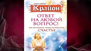 Крайон. Ответ на любой вопрос. Как поступить, чтобы не упустить счастье (Тамара Шмидт) Аудиокнига