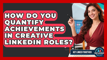 How Do You Quantify Achievements In Creative LinkedIn Roles? - Get Linked Together