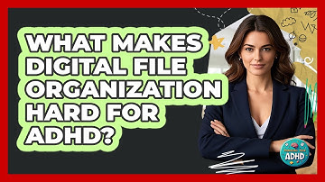 What Makes Digital File Organization Hard For ADHD? - Managing Your ADHD