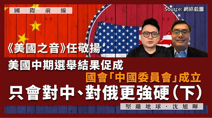 【国际前线 145 🇺🇸】《美国之音》任敬扬：美国中期选举结果促成国会「中国委员会」成立，只会对中、对俄更强硬（下） - 天天要闻