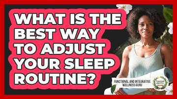 What Is The Best Way To Adjust Your Sleep Routine?