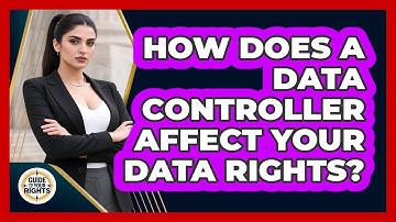 How Does A Data Controller Affect Your Data Rights? - Guide To Your Rights