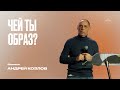 Чей ты образ? | Андрей Козлов | ЦХМ