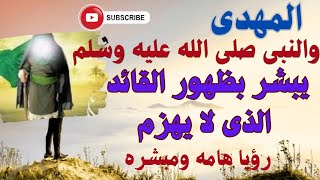 المهدى .. والنبى يبشر بظهور القائد الذى لا يهزم  !؟ ورؤيا هامه فيها  النبى وعمر بن الخطاب وابوبكر !؟