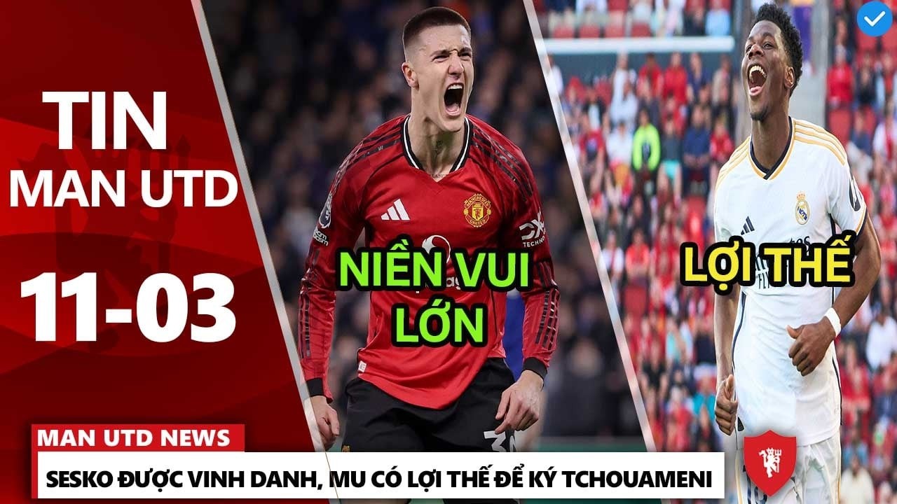 TIN MU 11/3: SESKO ĐƯỢC VINH DANH, MU CÓ LỢI THẾ ĐỂ KÝ TCHOUAMENI, GIBBS-WHITE THÚ NHẬN YÊU MU