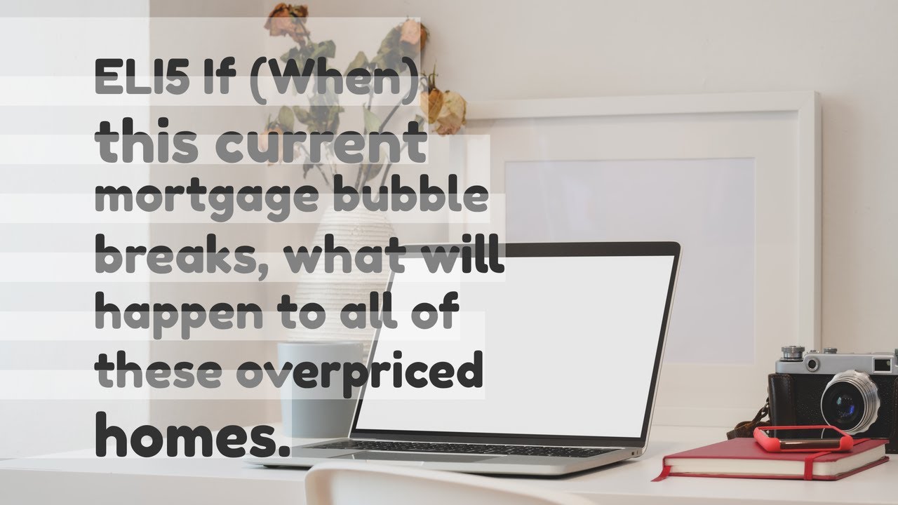 ELI5 If When this current mortgage bubble breaks what will happen to
