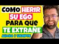 COMO HERIR SU EGO para que TE ECHE DE MENOS (AHORA y SIEMPRE)