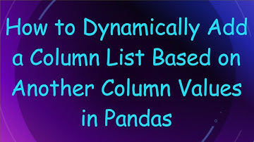 How to Dynamically Add a Column List Based on Another Column Values in Pandas