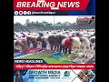 news time siliguri  শান্তিপূর্ণ পরিবেশে শিলিগুড়ির কাঞ্চনজঙ্ঘা প্রাঙ্গণে ঈদুল আজহার নামাজ