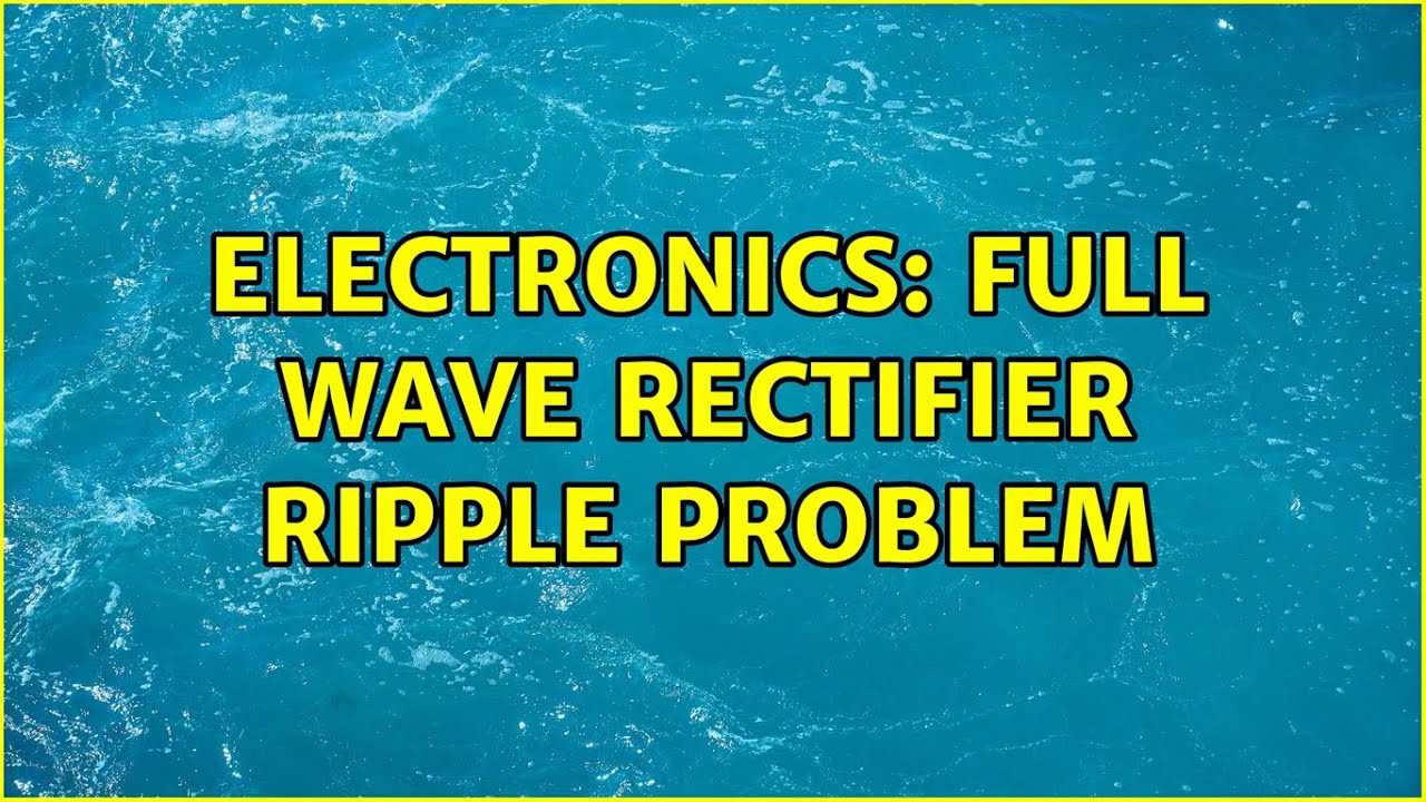 Electronics: Full Wave Rectifier Ripple Problem (2 Solutions!!) - YouTube