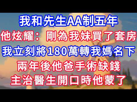 我和先生AA制五年，他炫耀：剛為我妹買了套房，我立刻將180萬轉我媽名下，兩年後他爸手術缺錢，主治醫生開口時他蒙了！#生活經驗#情感故事#故事#小說#情感#婚姻#深夜淺讀 深夜淺讀#說故事