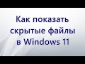 Как показать скрытые файлы в Windows 11