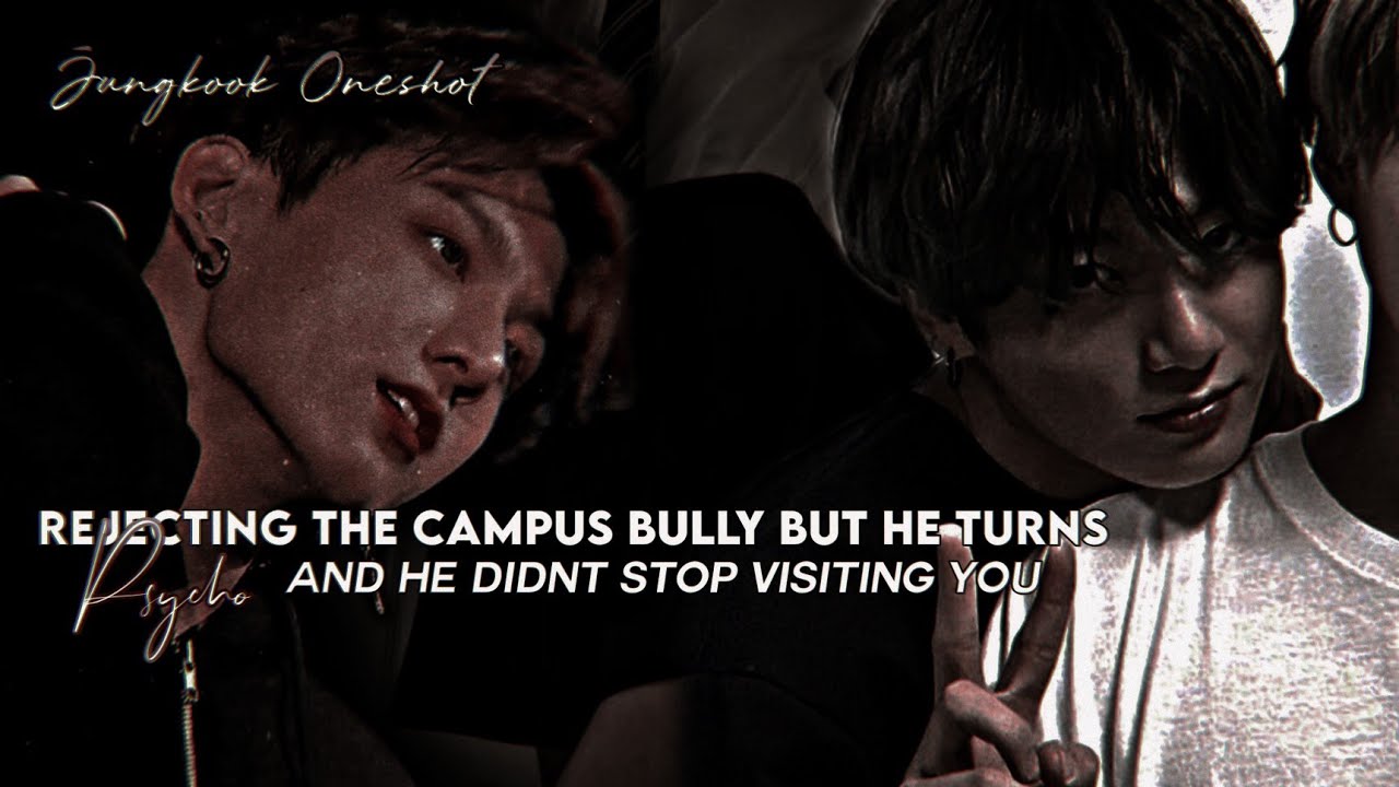 Rejecting the campus bully but he turns Psycho and he didnt stop visiting you [JK Oneshot]