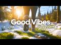 Good Vibes Feel Good Chill Music 2026 For Perfect Day Mood Happy Chillout 