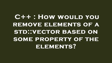 C++ : How would you remove elements of a std::vector based on some property of the elements?