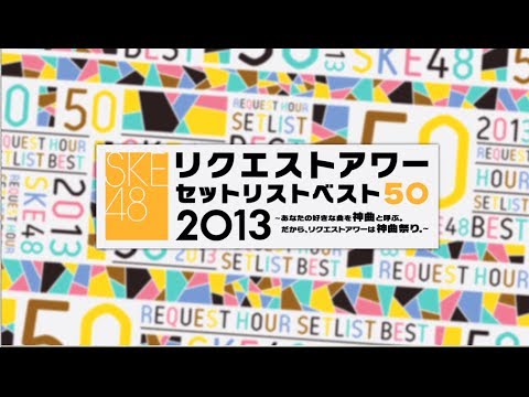 SKE48 リクエストアワーセットリストベスト50 2013 〜あなたの好きな曲を神曲と呼ぶ。だから、リクエストアワーは神曲祭り。〜