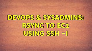 DevOps & SysAdmins: rsync to EC2 using ssh -i (2 Solutions!!) Content