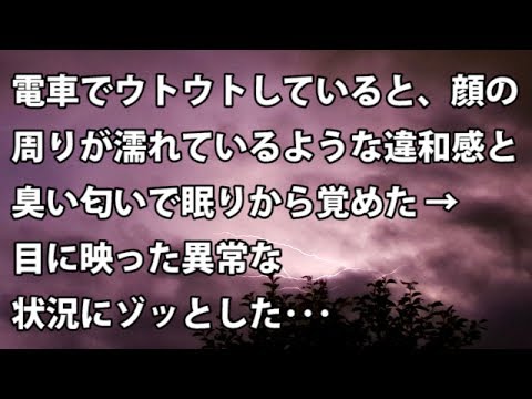 【修羅場　衝撃】電車でウトウトしていると、顔の周りが濡れているような違和感と臭い匂いで眠りから覚めた → 目に映った異常な状況にゾッとした･･･  【修羅場・衝撃体験をお送りします】