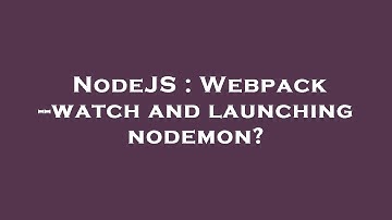 NodeJS : Webpack --watch and launching nodemon?