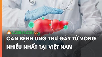 Căn bệnh ung thư gây tử vong nhiều nhất tại Việt Nam