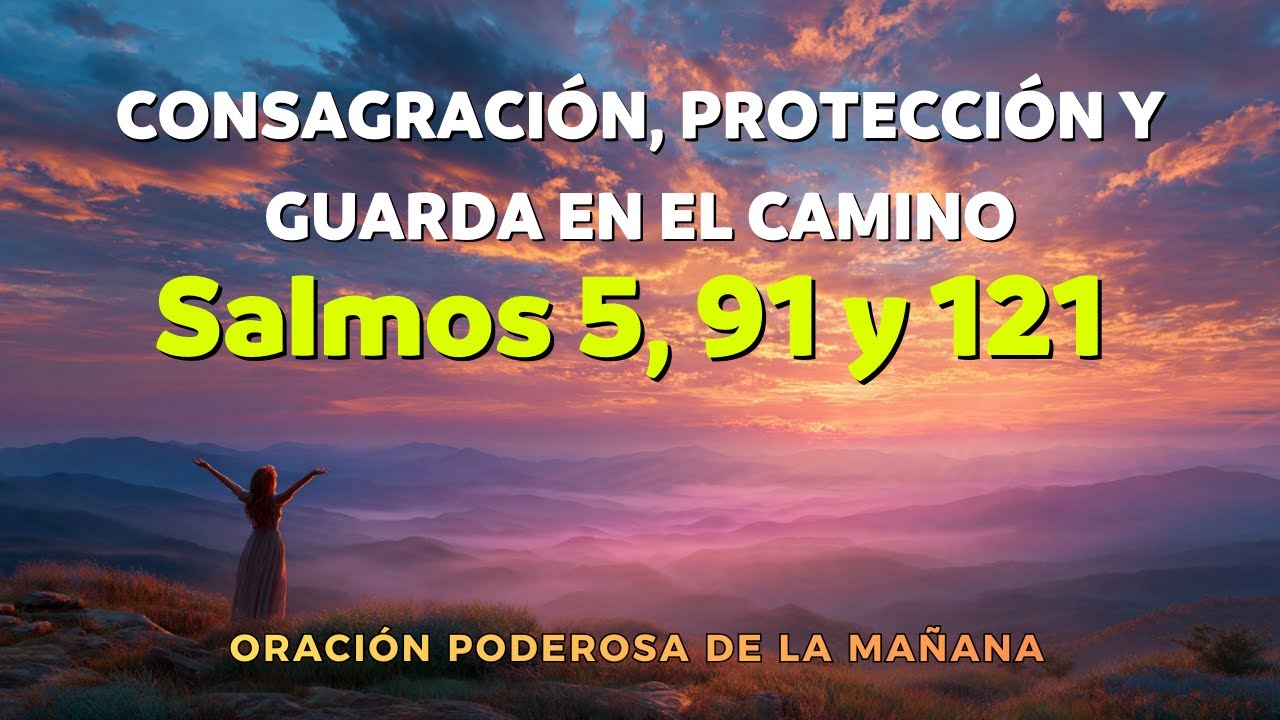 ORACIÓN PODEROSA DE LA MAÑANA | Salmos 5, 91 y 121 | Consagración, Protección y Guarda en el Camino