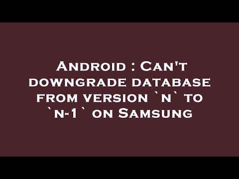 Android : Can't downgrade database from version `n` to `n-1` on Samsung