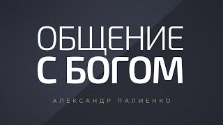 Общение с Богом. Александр Палиенко.