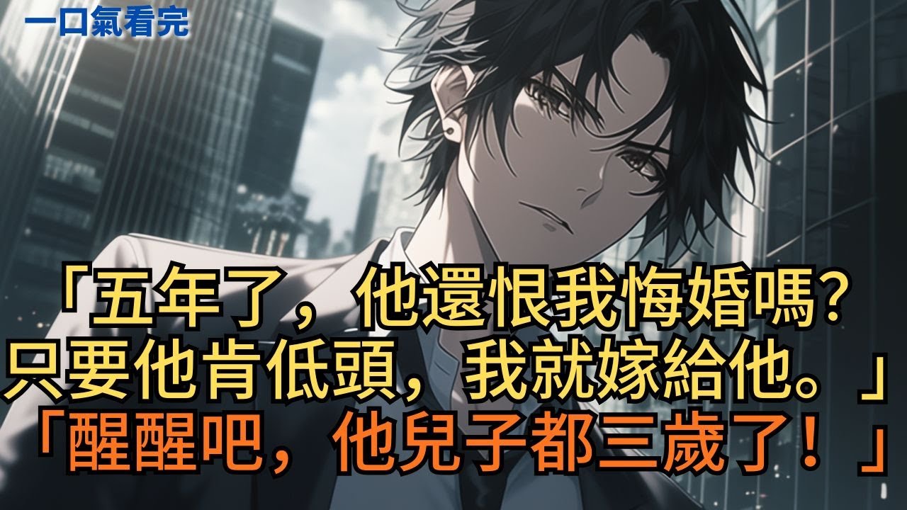 「都五年了，他還在記恨我悔婚的事嗎？只要他肯低頭，我就嫁給他。」「醒醒吧，他兒子都三歲了！」#小说 #爽文