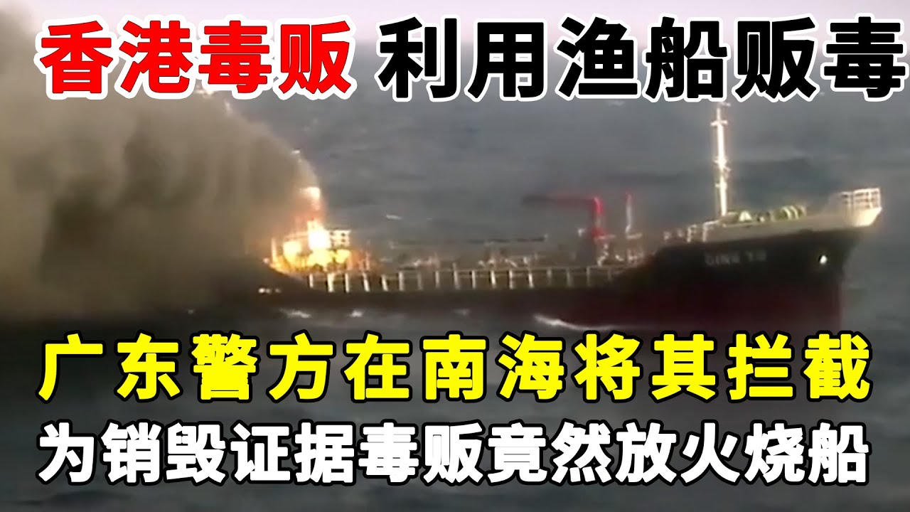 香港毒贩利用渔船走私贩毒，广东警方在南海将其拦截，为销毁证据毒贩竟然放火烧船，大火烧了半小时后警方才登上渔船#贩毒#海运贩毒【警视】