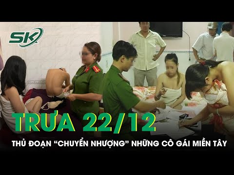 Trưa 22/12: Những Cô Gái Miền Tây Bị “Chuyển Nhượng”, Giam Lỏng Trong Khách Sạn Để “Hành Nghề” |SKĐS