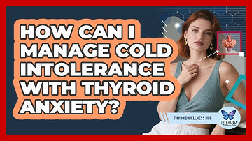 How Can I Manage Cold Intolerance With Thyroid Anxiety? - Thyroid Wellness Hub