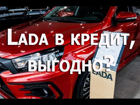 Lada в кредит, выгодно ли брать Vesta и Granta в кредит в 2021?