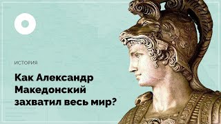 Как Александр Македонский захватил весь мир?