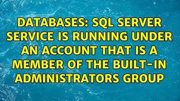 SQL Server service is running under an account that is a member of the built-in Administrators...