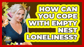 How Can You Cope With Empty Nest Loneliness? - Golden Years CBT