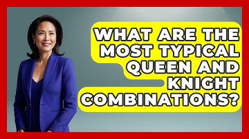 What Are The Most Typical Queen And Knight Combinations? - The Chess Codex