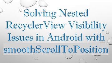 Solving Nested RecyclerView Visibility Issues in Android with smoothScrollToPosition
