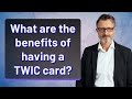 What Are The Benefits Of Having A TWIC Card What Are The Benefits Of Having A TWIC Card