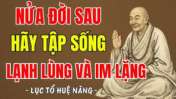 LỤC TỔ HUỆ NĂNG - Nửa đời sau cuộc đời hãy biết lạnh lùng và im lặng đúng lúc, bí quyết giữ tâm an ?